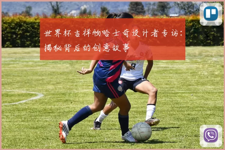 世界杯吉祥物哈士奇设计者专访：揭秘背后的创意故事