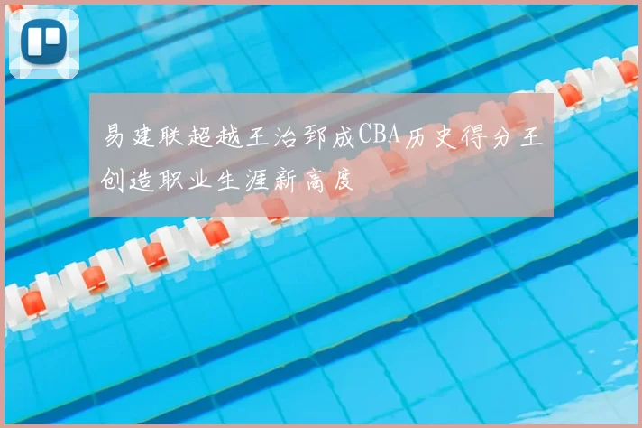 易建联超越王治郅成CBA历史得分王创造职业生涯新高度