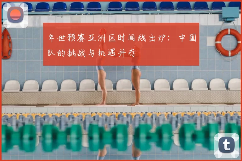 年世预赛亚洲区时间线出炉:中国队的挑战与机遇并存
