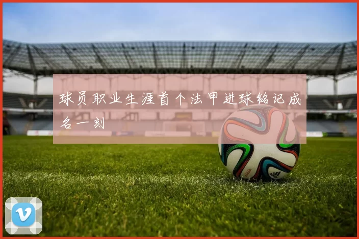 球员职业生涯首个法甲进球铭记成名一刻