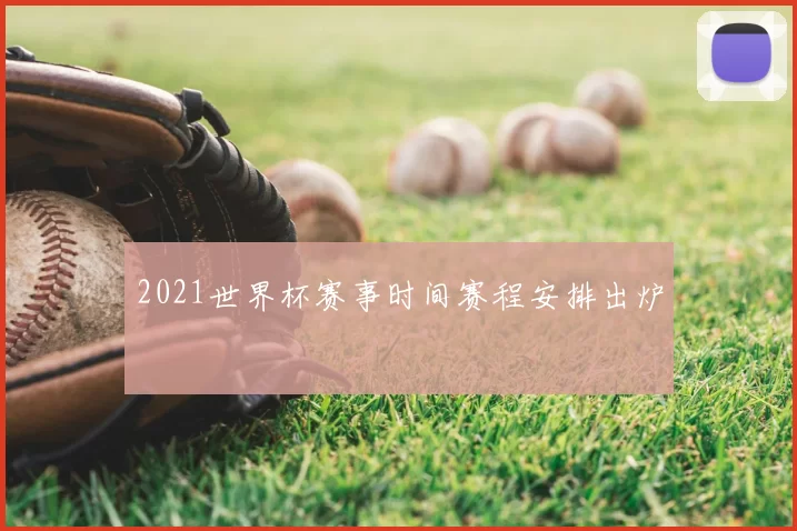 2021世界杯赛事时间赛程安排出炉