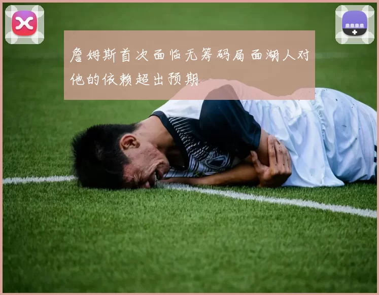 詹姆斯首次面临无筹码局面湖人对他的依赖超出预期