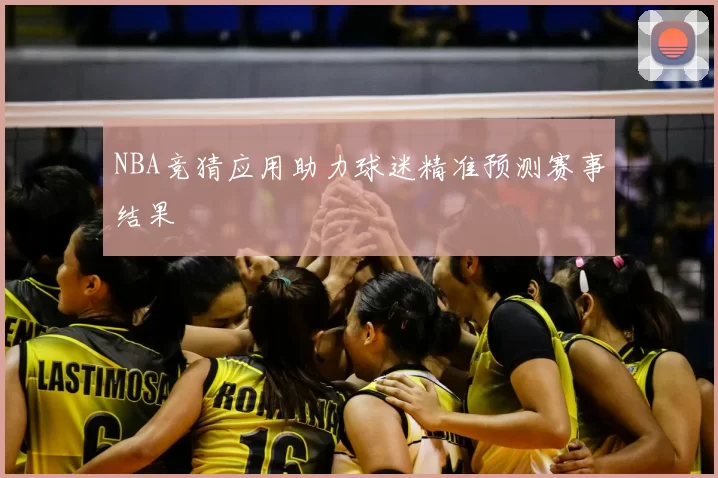 NBA竞猜应用助力球迷精准预测赛事结果