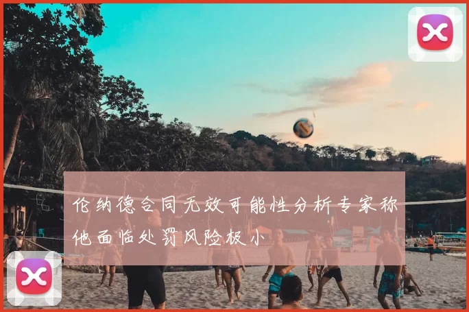 伦纳德合同无效可能性分析专家称他面临处罚风险极小