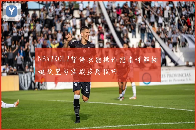 NBA2KOL2暂停功能操作指南详解按键设置与实战应用技巧
