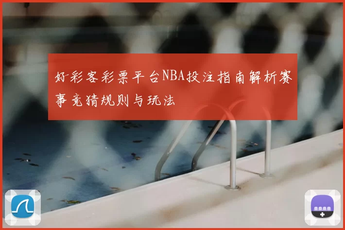 好彩客彩票平台NBA投注指南解析赛事竞猜规则与玩法