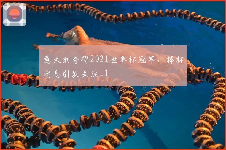 意大利夺得2021世界杯冠军，捧杯消息引发关注_1