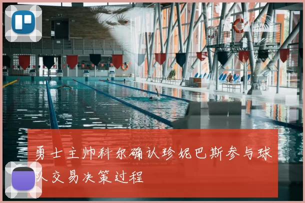 勇士主帅科尔确认珍妮巴斯参与球队交易决策过程