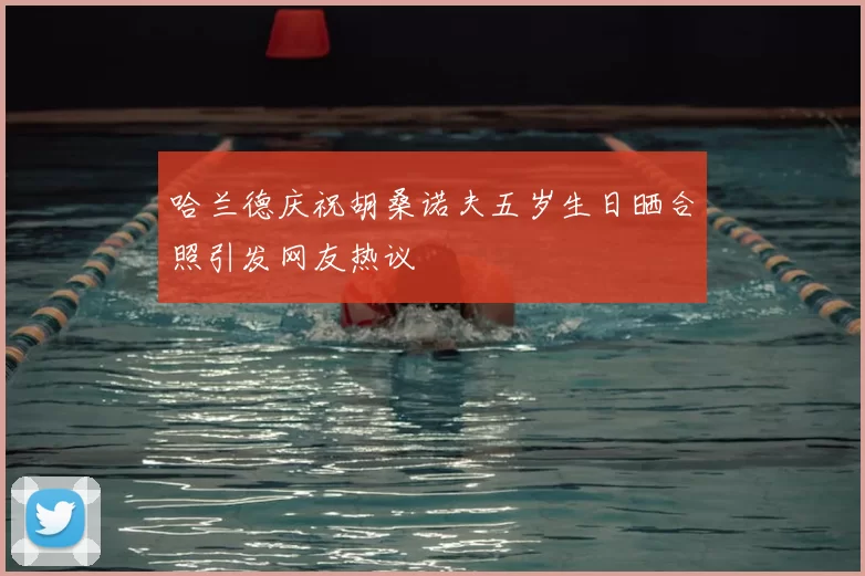 哈兰德庆祝胡桑诺夫五岁生日晒合照引发网友热议