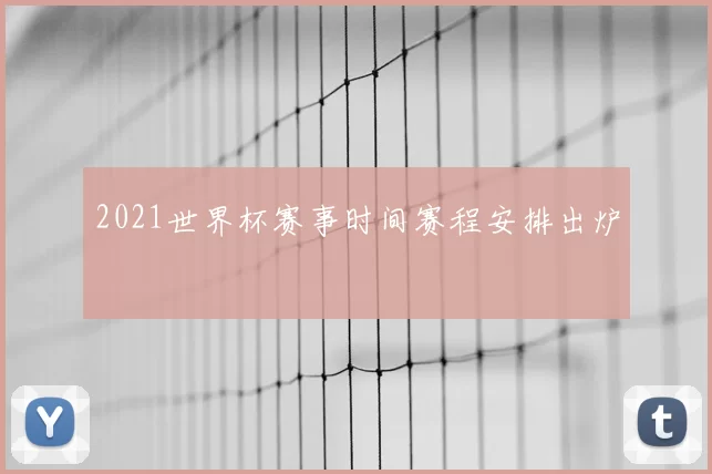 2021世界杯赛事时间赛程安排出炉