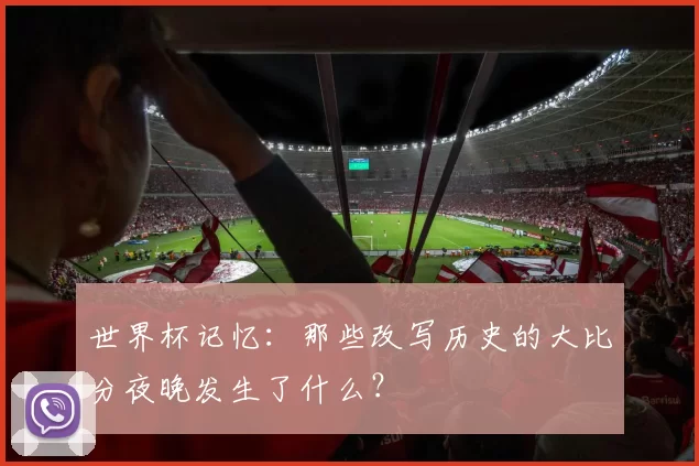 世界杯记忆:那些改写历史的大比分夜晚发生了什么?