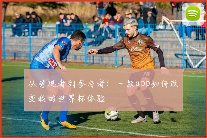 从旁观者到参与者：一款app如何改变我的世界杯体验