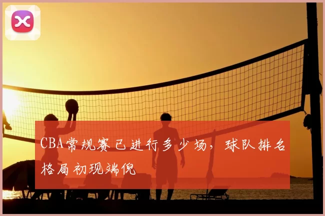 CBA常规赛已进行多少场，球队排名格局初现端倪