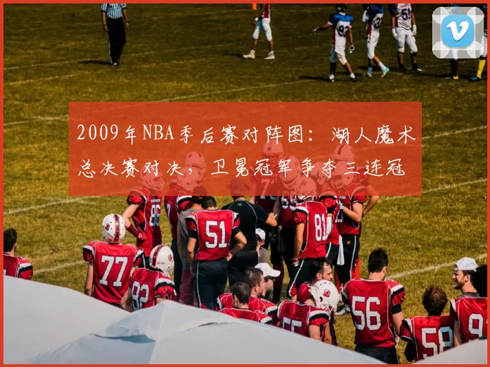 2009年NBA季后赛对阵图:湖人魔术总决赛对决,卫冕冠军争夺三连冠