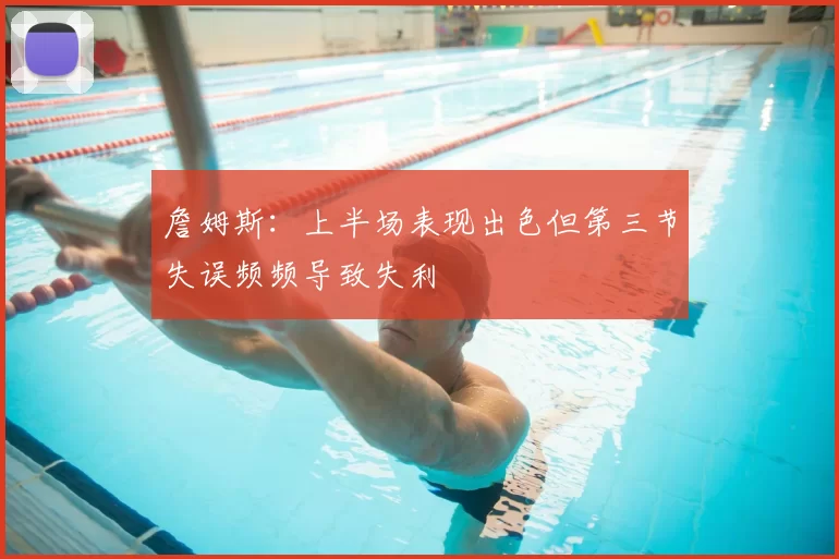詹姆斯:上半场表现出色但第三节失误频频导致失利